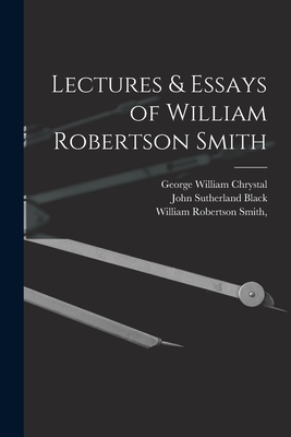 Lectures & Essays of William Robertson Smith - Smith, William Robertson, and Black, John Sutherland, and Chrystal, George William