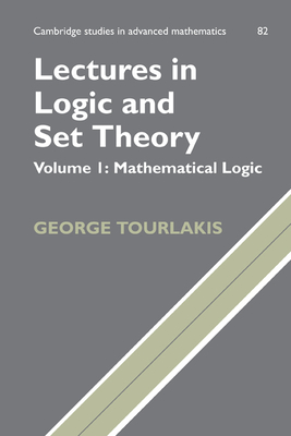 Lectures in Logic and Set Theory: Volume 1, Mathematical Logic - Tourlakis, George