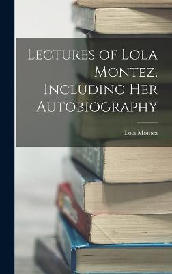 Lectures of Lola Montez, Including Her Autobiography - Montez, Lola