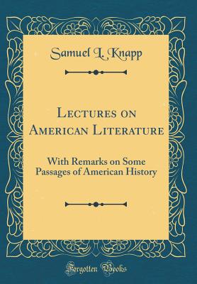 Lectures on American Literature: With Remarks on Some Passages of American History (Classic Reprint) - Knapp, Samuel L