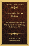 Lectures on Ancient History: from the Earliest Times to the Taking of Alexandria by Octavianus. Comprising the History of the Asiatic Nationsm the Egyptians, Greks, Macedonians and Carthaginians