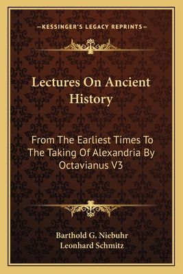 Lectures On Ancient History: From The Earliest Times To The Taking Of Alexandria By Octavianus V3 - Niebuhr, Barthold G, and Schmitz, Leonhard, PH.D. (Translated by)