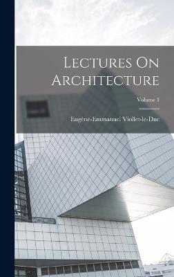 Lectures On Architecture; Volume 1 - Viollet-Le-Duc, Eugne-Emmanuel