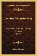 Lectures On Astronomy: Delivered At Kings College, London (1850)