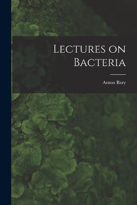 Lectures on Bacteria - Bary, Anton