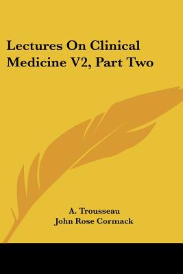 Lectures On Clinical Medicine V2, Part Two - Trousseau, A, and Cormack, John Rose, Sir (Translated by), and Bazire, P Victor (Translated by)