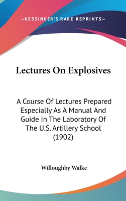 Lectures On Explosives: A Course Of Lectures Prepared Especially As A Manual And Guide In The Laboratory Of The U.S. Artillery School (1902) - Walke, Willoughby