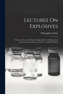 Lectures On Explosives: A Course of Lectures Prepared Especially As a Manual and Guide in the Laboratory of the U.S. Artillery School