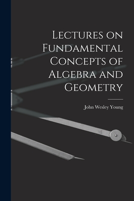 Lectures on Fundamental Concepts of Algebra and Geometry - Young, John Wesley