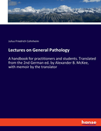 Lectures on General Pathology: A handbook for practitioners and students. Translated from the 2nd German ed. by Alexander B. McKee, with memoir by the translator