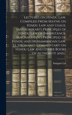 Lectures on Hindu Law. Compiled From Mayne on Hindu Law and Usage, Sarvadhikari's Principles of Hindu Law of Inheritance, Macnaghten's Principles of Hindu and Muhammadan Law, J.S. Siromani's Commentary on Hindu Law and Other Books of Authority And... - Lal, Sangam