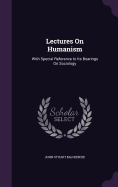 Lectures On Humanism: With Special Reference to Its Bearings On Sociology