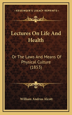 Lectures on Life and Health: Or the Laws and Means of Physical Culture (1853) - Alcott, William Andrus