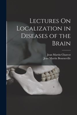 Lectures On Localization in Diseases of the Brain - Charcot, Jean Martin, Dr., and Bourneville, Jean Martin