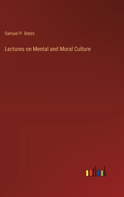 Lectures on Mental and Moral Culture - Bates, Samuel P