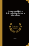 Lectures on Mining Delivered at the School of Mines, Paris