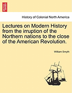 Lectures on Modern History from the Irruption of the Northern Nations to the Close of the American Revolution. Vol. I