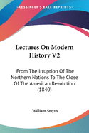 Lectures On Modern History V2: From The Irruption Of The Northern Nations To The Close Of The American Revolution (1840)