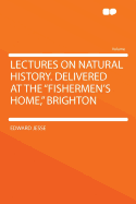 Lectures on Natural History. Delivered at the Fishermen's Home, Brighton