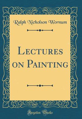 Lectures on Painting (Classic Reprint) - Wornum, Ralph Nicholson