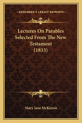 Lectures on Parables Selected from the New Testament (1833) - McKenzie, Mary Jane