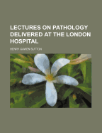 Lectures on Pathology: Delivered at the London Hospital