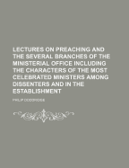 Lectures on Preaching and the Several Branches of the Ministerial Office Including the Characters of the Most Celebrated Ministers Among Dissenters and in the Establishment - Doddridge, Philip