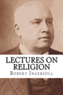 Lectures on Religion - Ingersoll, Robert