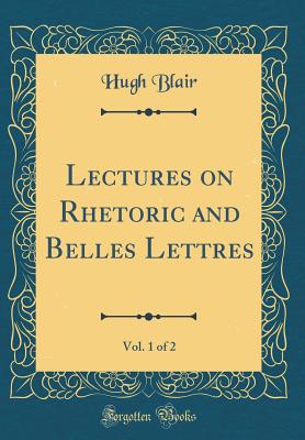 Lectures on Rhetoric and Belles Lettres, Vol. 1 of 2 (Classic Reprint) - Blair, Hugh, Dr.