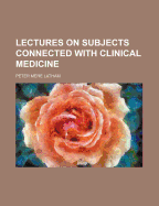 Lectures on Subjects Connected with Clinical Medicine - Latham, Peter Mere