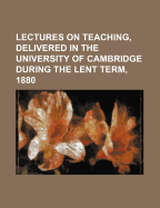 Lectures on Teaching, Delivered in the University of Cambridge During the Lent Term, 1880