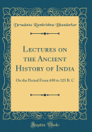 Lectures on the Ancient History of India: On the Period from 650 to 325 B. C (Classic Reprint)