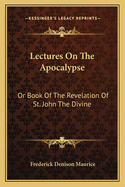 Lectures on the Apocalypse: Or Book of the Revelation of St. John the Divine