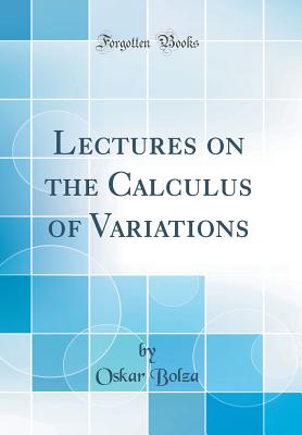 Lectures on the Calculus of Variations (Classic Reprint) - Bolza, Oskar, Dr.