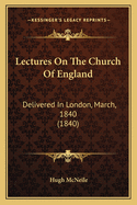 Lectures On The Church Of England: Delivered In London, March, 1840 (1840)