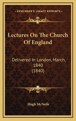 Lectures on the Church of England: Delivered in London, March, 1840 (1840) - McNeile, Hugh