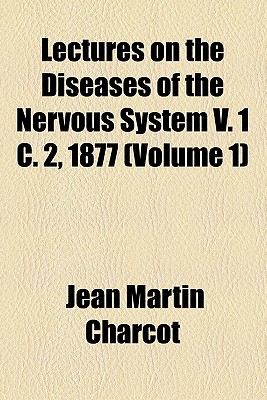 Lectures on the Diseases of the Nervous System V. 1 C. 2, 1877, Volume 1 - Charcot, Jean Martin, Dr.