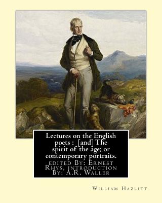 Lectures on the English poets: [and] The spirit of the age; or contemporary portraits. By: William Hazlitt: edited By: Ernest Rhys, introduction By: A.R. Waller (A. R. (Alfred Rayney), 1867-1922). - Rhys, and Waller, A R, and Hazlitt, William