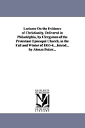 Lectures on the Evidence of Christianity, Delivered in Philadelphia, by Clergymen of the Protestant Episcopal Church, in the Fall and Winter of 1853-4....Introd... by Alonzo Potter...