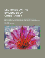 Lectures on the Evidences of Christianity: Delivered in Philadelphia by Clergymen of the Protestant Episcopal Church in the Fall and Winter of 1853-4;