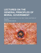 Lectures on the General Principles of Moral Government; As They Are Exhibited in the First Three Chapters of Genesis