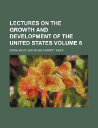 Lectures on the Growth and Development of the United States Volume 6