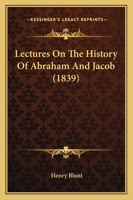Lectures On The History Of Abraham And Jacob (1839) - Blunt, Henry