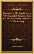 Lectures on the Insufficiency of Unrevealed Religion, and on the Succeeding Influence of Christianity