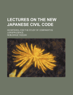 Lectures on the New Japanese Civil Code: As Material for the Study of Comparative Jurisprudence