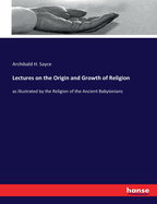Lectures on the Origin and Growth of Religion: as illustrated by the Religion of the Ancient Babylonians