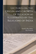 Lectures on the Origin and Growth of Religion as Illustrated by the Religions of India