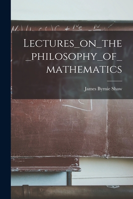 Lectures_on_the_philosophy_of_mathematics - James Byrnie Shaw (Creator)