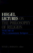 Lectures on the Philosophy of Religion, Vol. III: The Consummate Religion