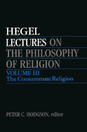 Lectures on the Philosophy of Religion, Vol. III: The Consummate Religion - Hegel, Georg Wilhelm Friedrich, and Hodgson, Peter (Editor)